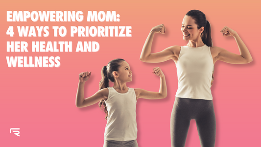 Empowering Mom: 4 Ways to Prioritize Her Health and Wellness